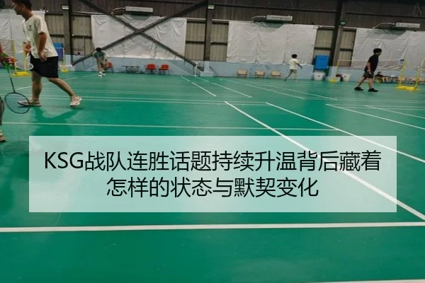 KSG战队连胜话题持续升温背后藏着怎样的状态与默契变化